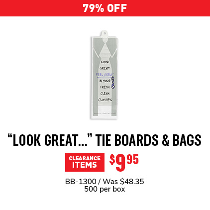 17% Off "Look Great..." Tie Boards & Bags $40.13 / BB-1300 / Was $48.35 / 500 per box.