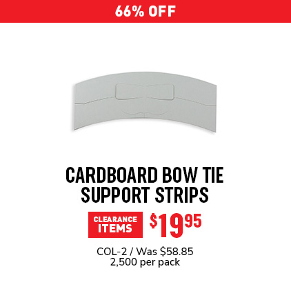 32% Off Cardboard Bow Tie Support Strips $40.02 / COL-2 / Was $58.85 / 2,500 per pack.