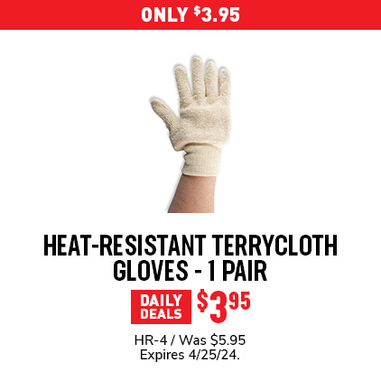 Only $3.95 / Heat-Resistant Terrycloth Gloves - Pair / $3.95 / HR-4 / Was $5.95 / Expires 4/25/24.