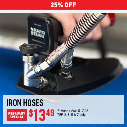 25% OFF Iron Hoses February Special $13.49 for 7’ Hose, Was $17.98 TEF-2, 3, 5 & 7 only.