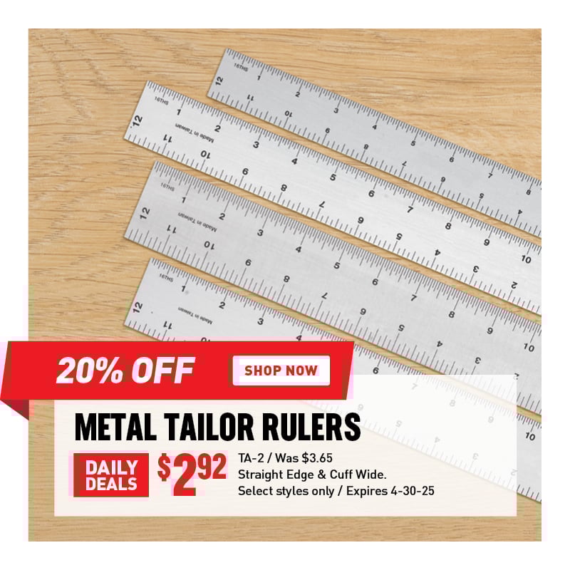 20% Off Metal Tailor Rulers $2.92 / TA-2 / Was $3.65 / Straight Edge & Cuff Wide / Select styles only / Expires 4-30-25.