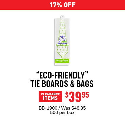 17% Off "Eco-Friendly" Tie Boards & Bags $40.13 / BB-1900 / Was $48.35 / 500 per box.