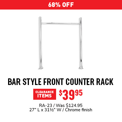 68% Off Bar Style Front Counter Rack $39.95 / RA-23 / Was $124.95 / 27" L x 31 1/2" W / Chrome finish.