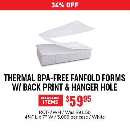 34% Off Thermal BPA-Free Fanfold Forms W/ Back Print & Hanger Hole $59.95 / RCT-7WH / Was $91.50 / 4 1/4" L x 7" W / 5,000 per case / White.