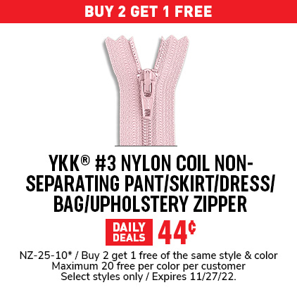 Buy 2 Get 1 Free YKK® #3 Nylon Coil Non-Separating Pant/Skirt/Dress/Bag/Upholstery Zipper .44¢ / NZ-25-10* / Buy 2 get 1 free of the same style & color / Maximum 20 free per color per customer / Select styles only / Expires 11/27/22.
