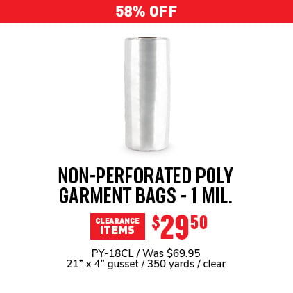 14% Off Non-Perforated Poly Garment Bags - 1 MIL. $59.95 / PY-18CL / Was $69.95 / 21" x 4" gusset / 350 yards / clear.