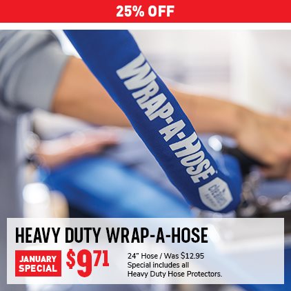 25% Off Heavy Duty Wrap-A-Hose $9.71 / 24" Hose / Was $12.95 / Special includes all Heavy Duty Hose Protectors.